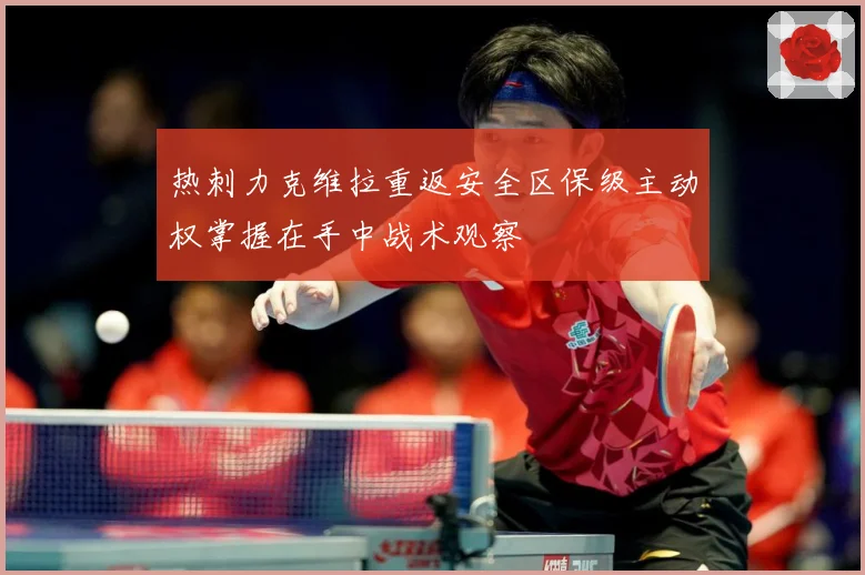 热刺力克维拉重返安全区保级主动权掌握在手中战术观察