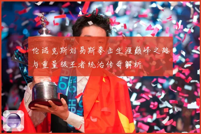 伦诺克斯刘易斯拳击生涯巅峰之路与重量级王者统治传奇解析