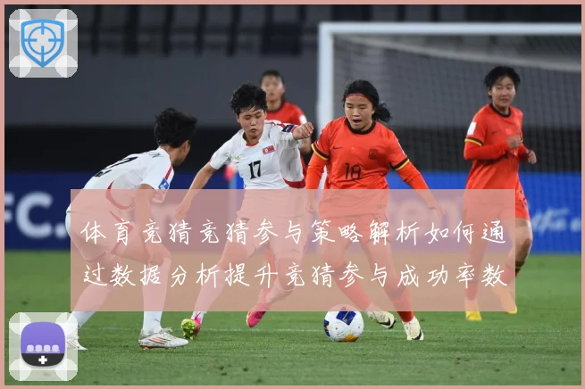 体育竞猜竞猜参与策略解析如何通过数据分析提升竞猜参与成功率数据研判