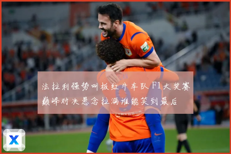 法拉利强势叫板红牛车队 F1大奖赛巅峰对决悬念拉满谁能笑到最后