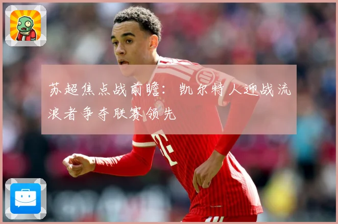 苏超焦点战前瞻：凯尔特人迎战流浪者争夺联赛领先