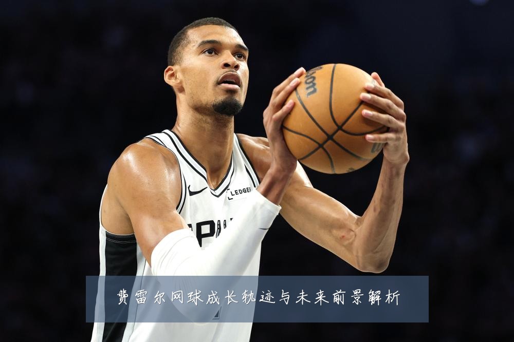 费雷尔网球成长轨迹与未来前景解析
